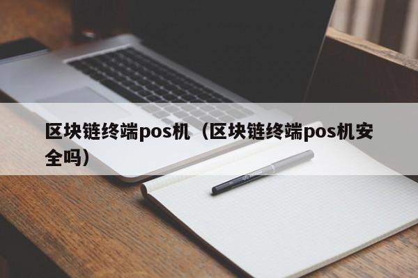 区块链终端pos机（区块链终端pos机安全吗）