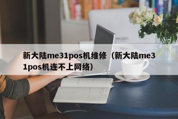 新大陆me31pos机维修（新大陆me31pos机连不上网络）