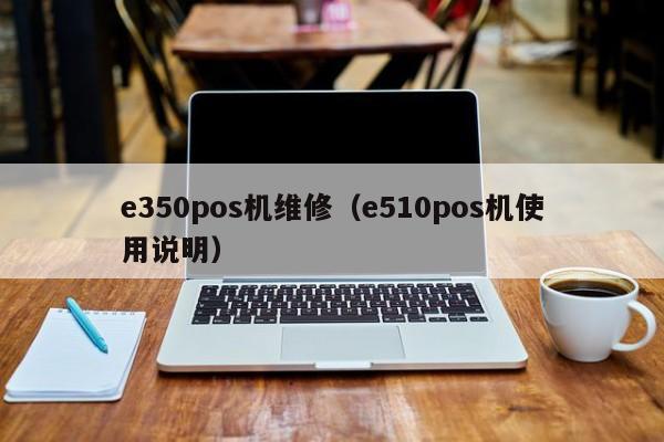 e350pos机维修（e510pos机使用说明）