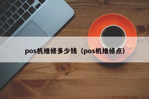 pos机维修多少钱（pos机维修点）