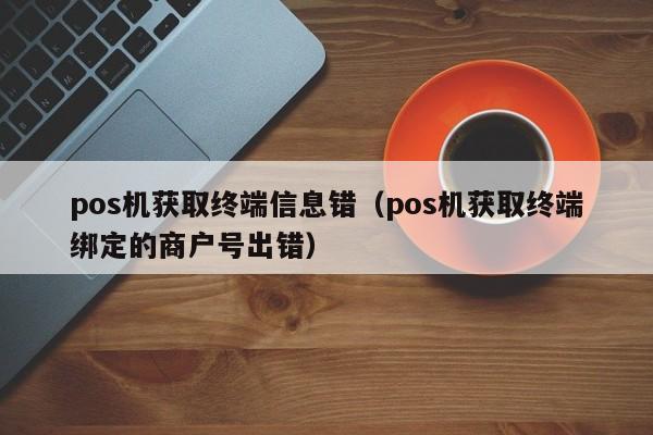 pos机获取终端信息错（pos机获取终端绑定的商户号出错）