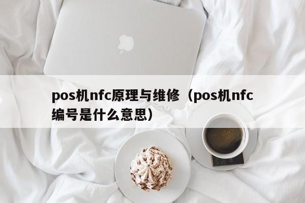 pos机nfc原理与维修（pos机nfc编号是什么意思）