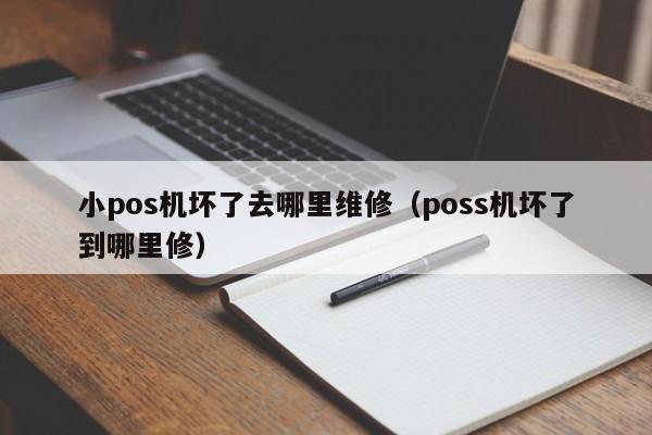 小pos机坏了去哪里维修（poss机坏了到哪里修）