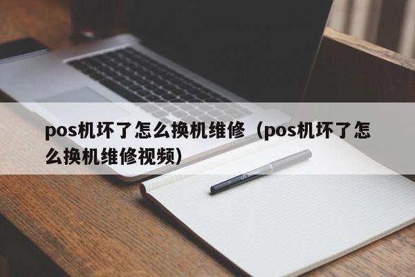 pos机坏了怎么换机维修（pos机坏了怎么换机维修视频）