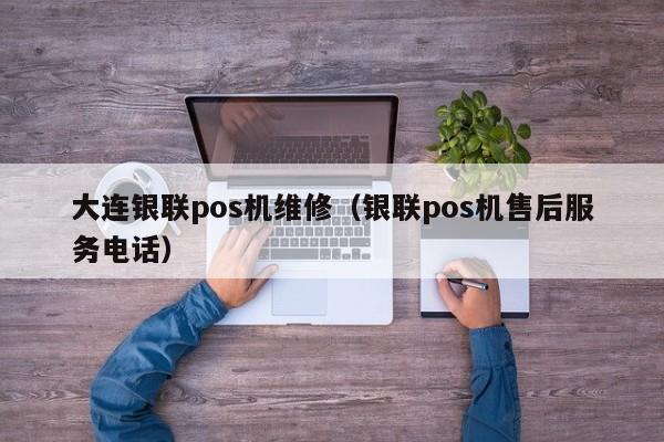 大连银联pos机维修（银联pos机售后服务电话）