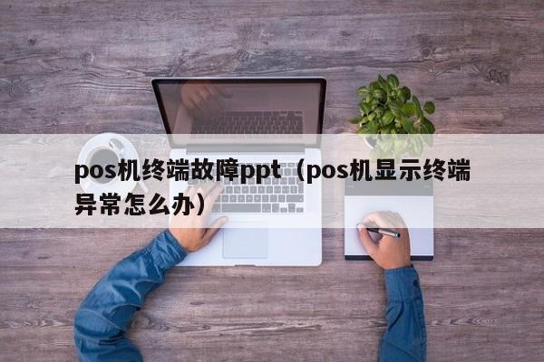 pos机终端故障ppt（pos机显示终端异常怎么办）