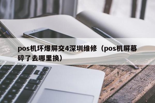 pos机坏爆屏交4深圳维修（pos机屏幕碎了去哪里换）