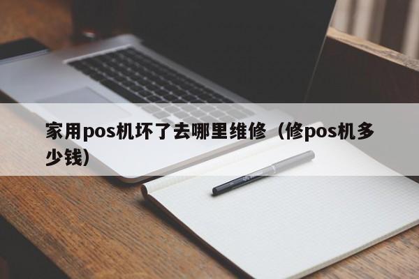 家用pos机坏了去哪里维修（修pos机多少钱）