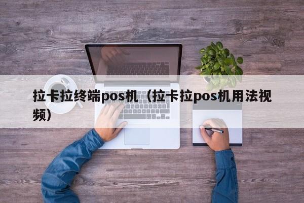 拉卡拉终端pos机（拉卡拉pos机用法视频）