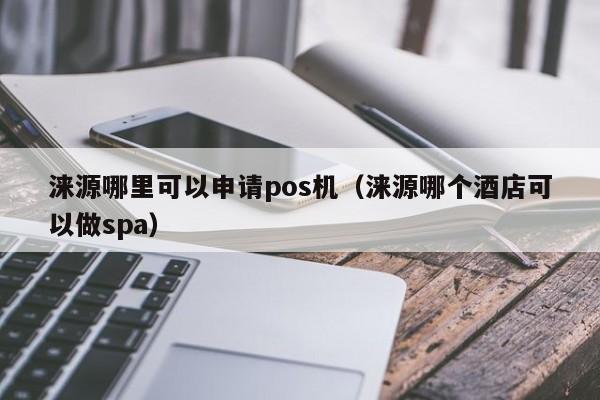 涞源哪里可以申请pos机（涞源哪个酒店可以做spa）