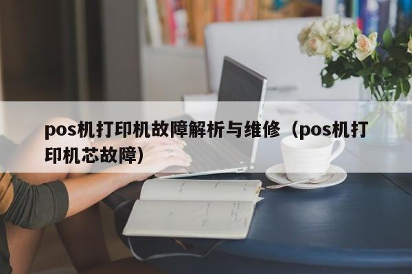 pos机打印机故障解析与维修（pos机打印机芯故障）