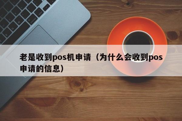 老是收到pos机申请（为什么会收到pos申请的信息）