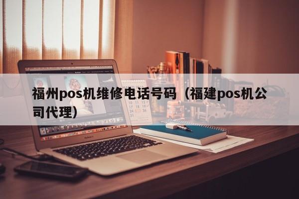 福州pos机维修电话号码（福建pos机公司代理）