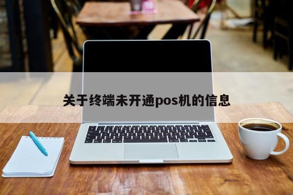 关于终端未开通pos机的信息