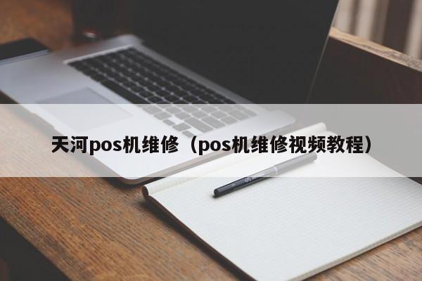 天河pos机维修（pos机维修视频教程）