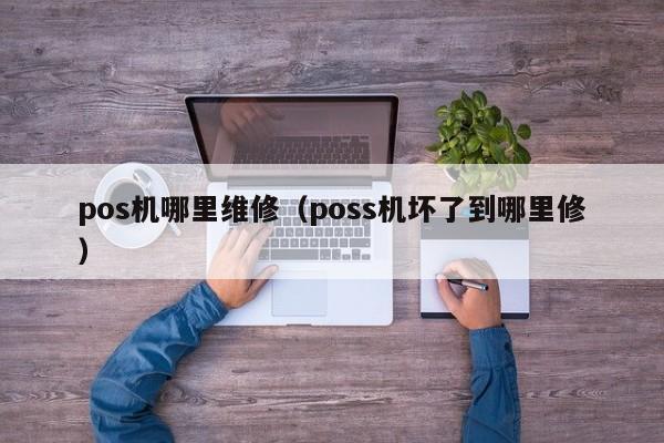 pos机哪里维修（poss机坏了到哪里修）