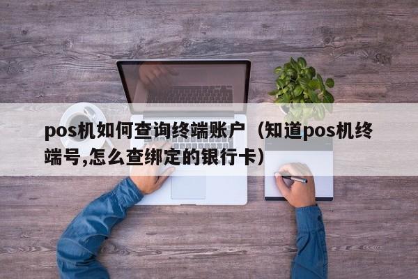 pos机如何查询终端账户（知道pos机终端号,怎么查绑定的银行卡）