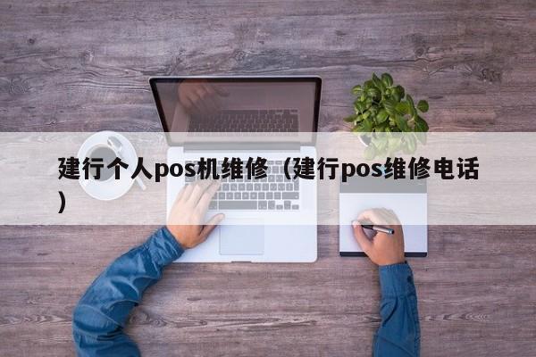 建行个人pos机维修（建行pos维修电话）