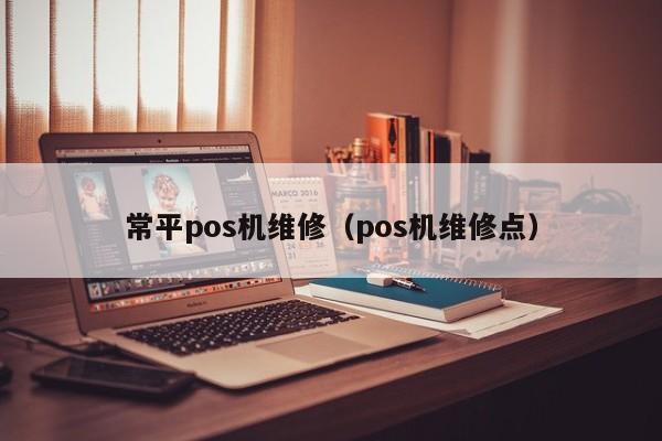 常平pos机维修（pos机维修点）