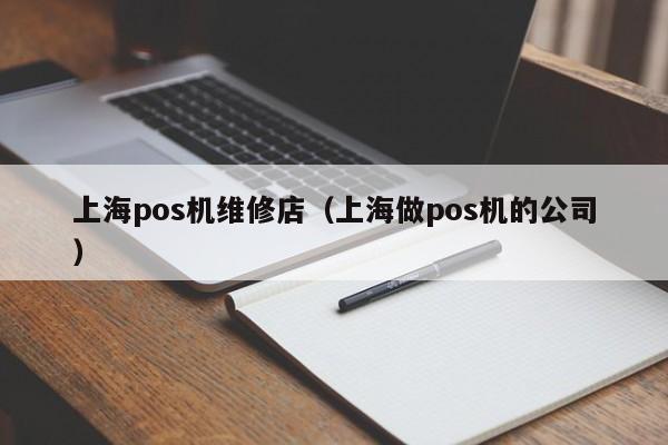 上海pos机维修店（上海做pos机的公司）