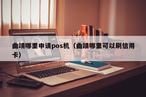 曲靖哪里申请pos机（曲靖哪里可以刷信用卡）