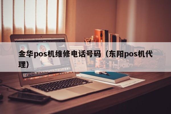 金华pos机维修电话号码（东阳pos机代理）