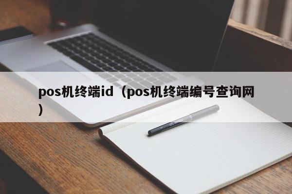 pos机终端id（pos机终端编号查询网）