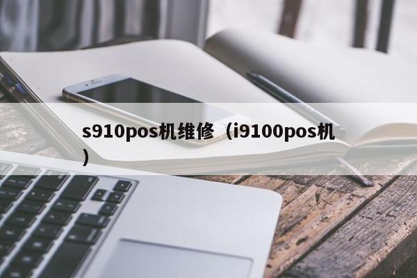 s910pos机维修（i9100pos机）