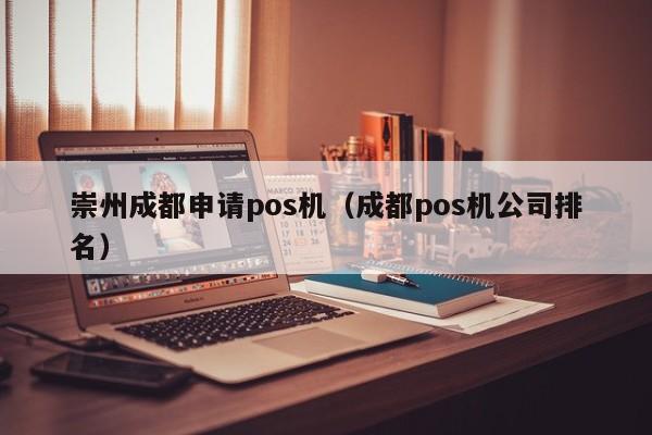 崇州成都申请pos机（成都pos机公司排名）