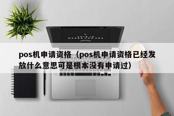 pos机申请资格（pos机申请资格已经发放什么意思可是根本没有申请过）