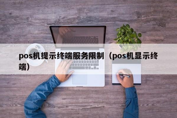 pos机提示终端服务限制（pos机显示终端）