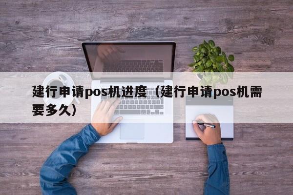 建行申请pos机进度（建行申请pos机需要多久）