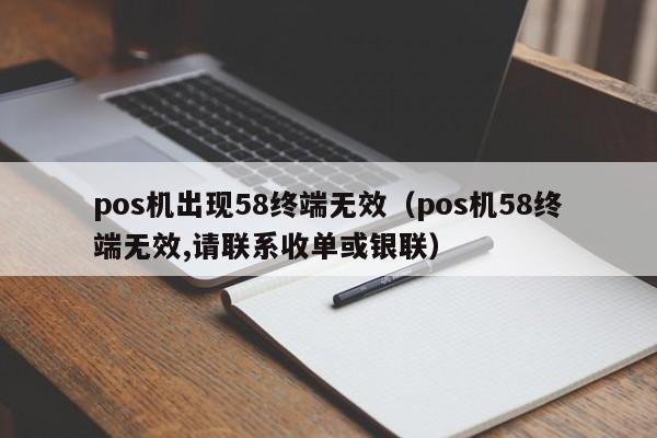 pos机出现58终端无效（pos机58终端无效,请联系收单或银联）