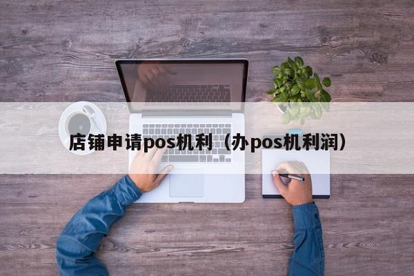 店铺申请pos机利（办pos机利润）