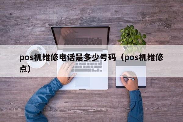 pos机维修电话是多少号码（pos机维修点）