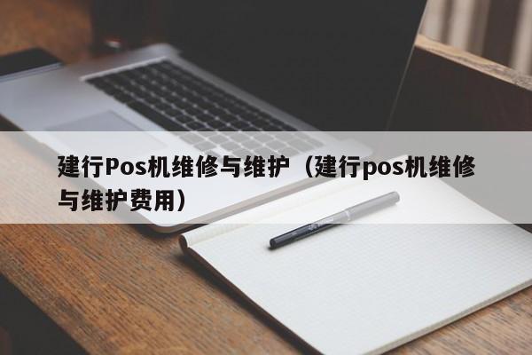 建行Pos机维修与维护（建行pos机维修与维护费用）