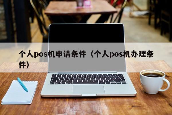 个人pos机申请条件（个人pos机办理条件）