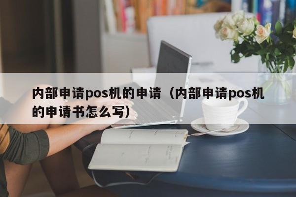 内部申请pos机的申请（内部申请pos机的申请书怎么写）