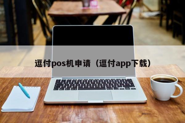 逗付pos机申请（逗付app下载）