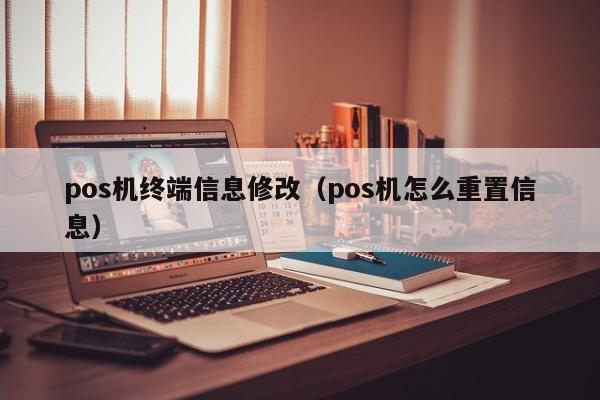 pos机终端信息修改（pos机怎么重置信息）