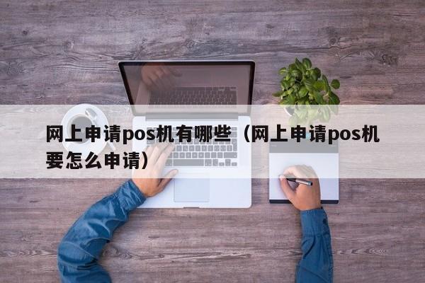 网上申请pos机有哪些（网上申请pos机要怎么申请）