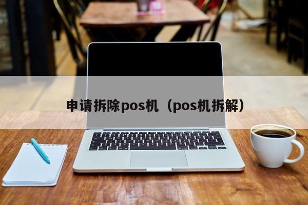 申请拆除pos机（pos机拆解）