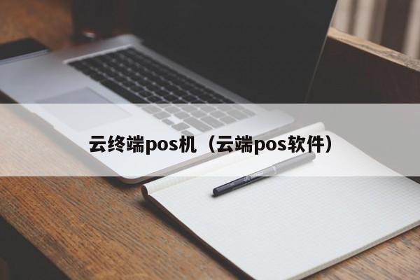 云终端pos机（云端pos软件）