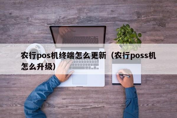 农行pos机终端怎么更新（农行poss机怎么升级）