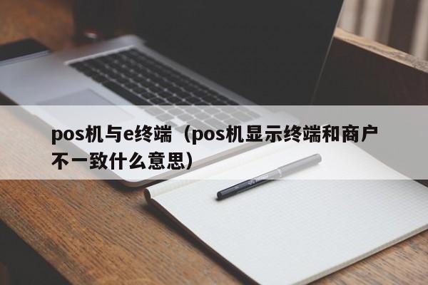 pos机与e终端（pos机显示终端和商户不一致什么意思）