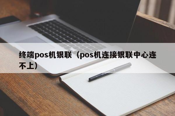 终端pos机银联（pos机连接银联中心连不上）