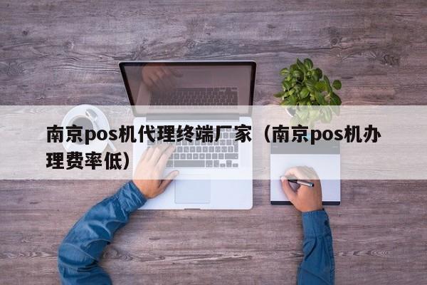 南京pos机代理终端厂家（南京pos机办理费率低）