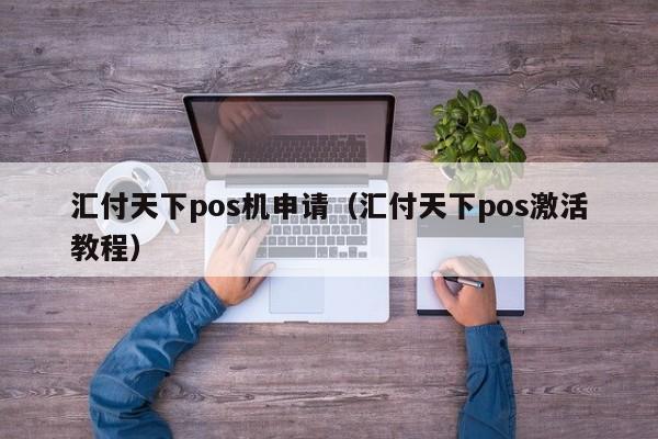 汇付天下pos机申请（汇付天下pos激活教程）