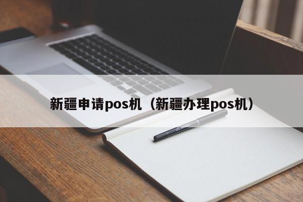 新疆申请pos机（新疆办理pos机）